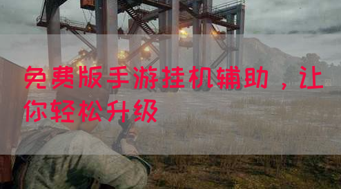 免费版手游挂机辅助，让你轻松升级