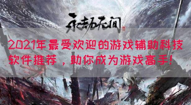 2021年最受欢迎的游戏辅助科技软件推荐，助你成为游戏高手！(图1)