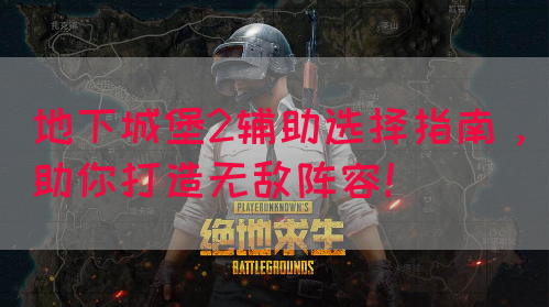 地下城堡2辅助选择指南，助你打造无敌阵容！(图1)
