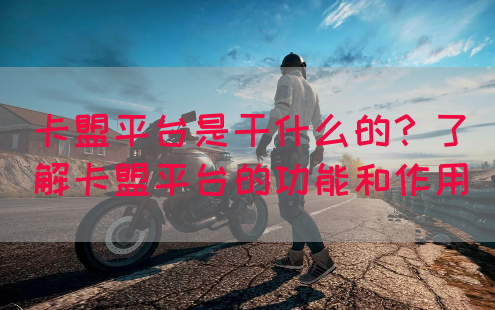 卡盟平台是干什么的？了解卡盟平台的功能和作用