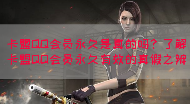 卡盟QQ会员永久是真的吗？了解卡盟QQ会员永久有效的真假之辨