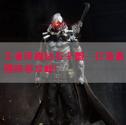 王者荣耀钻石卡盟：打造最强阵容攻略！(图1)