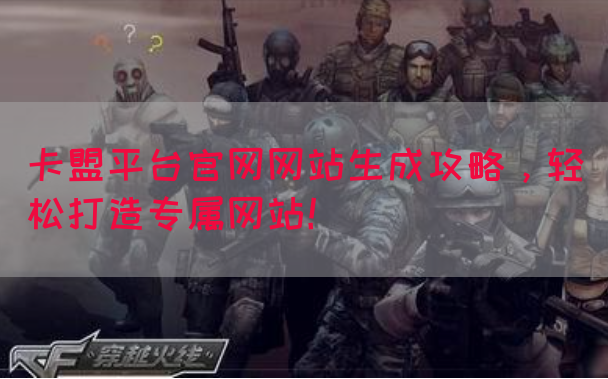 卡盟平台官网网站生成攻略，轻松打造专属网站！