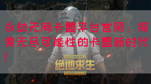永劫无间卡盟平台官网：探索无尽可能性的卡盟新时代！(图1)