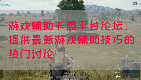 游戏辅助卡盟平台论坛：提供最新游戏辅助技巧的热门讨论(图1)
