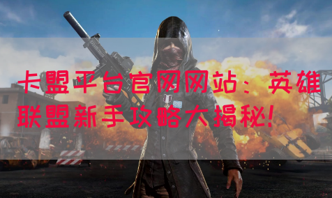卡盟平台官网网站：英雄联盟新手攻略大揭秘！(图1)
