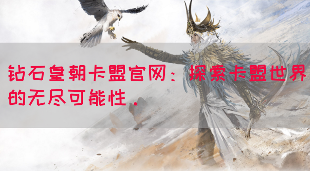 钻石皇朝卡盟官网：探索卡盟世界的无尽可能性。