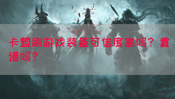 卡盟刷游戏装备可信度高吗？靠谱吗？