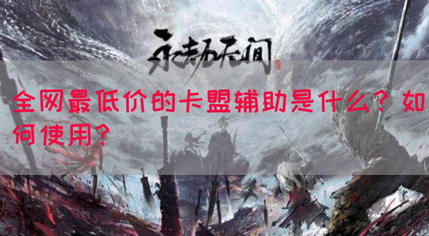 全网最低价的卡盟辅助是什么？如何使用？(图1)
