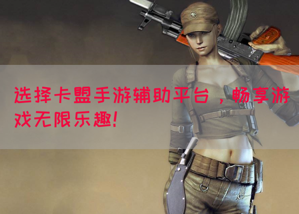 选择卡盟手游辅助平台，畅享游戏无限乐趣！(图1)