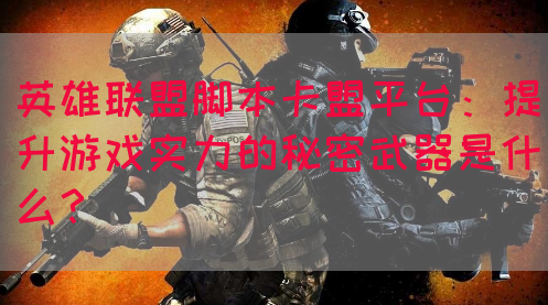 英雄联盟脚本卡盟平台：提升游戏实力的秘密武器是什么？(图1)