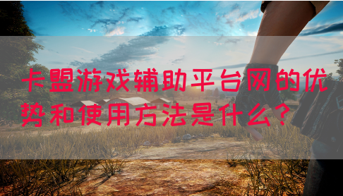 卡盟游戏辅助平台网的优势和使用方法是什么？(图1)