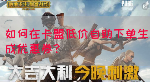 如何在卡盟低价自助下单生成优惠券？(图1)