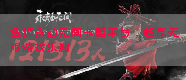 选择永劫无间卡盟平台，畅享无限游戏乐趣