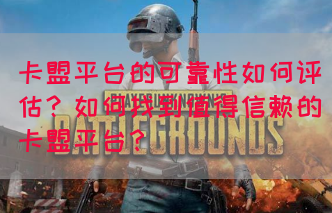 卡盟平台的可靠性如何评估？如何找到值得信赖的卡盟平台？(图1)
