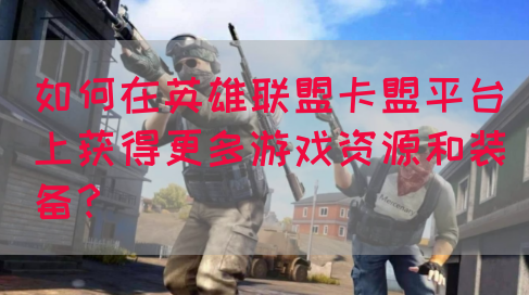 如何在英雄联盟卡盟平台上获得更多游戏资源和装备？(图1)