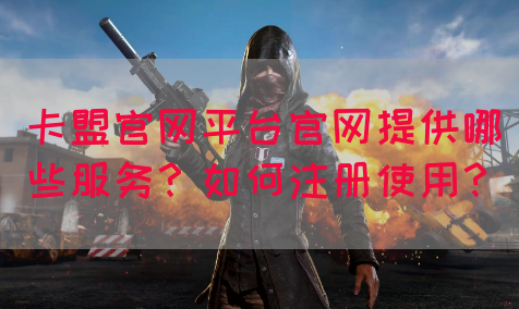 卡盟官网平台官网提供哪些服务？如何注册使用？(图1)