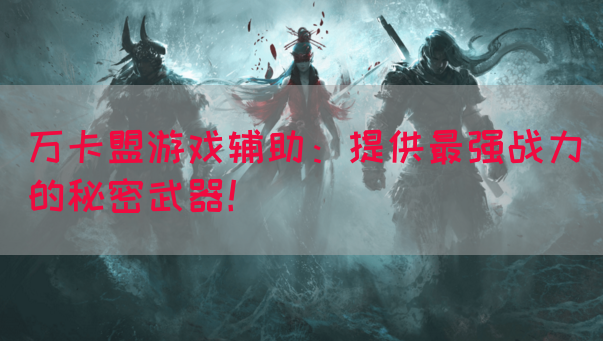 万卡盟游戏辅助：提供最强战力的秘密武器！(图1)