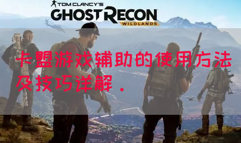 卡盟游戏辅助的使用方法及技巧详解。(图1)