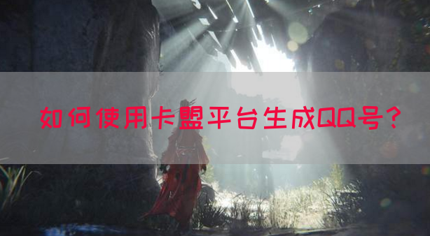 如何使用卡盟平台生成QQ号？(图1)