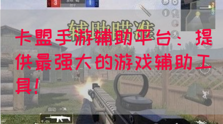 卡盟手游辅助平台：提供最强大的游戏辅助工具！(图1)