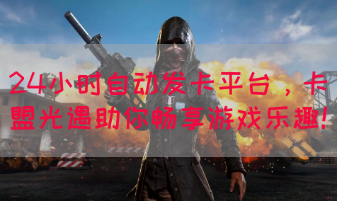 24小时自动发卡平台，卡盟光遇助你畅享游戏乐趣！(图1)