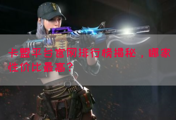 卡盟平台官网排行榜揭秘，哪家性价比最高？(图1)
