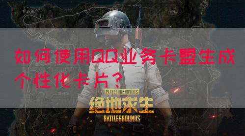 如何使用QQ业务卡盟生成个性化卡片？(图1)