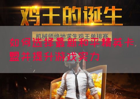 如何选择最新和平精英卡盟并提升游戏实力(图1)