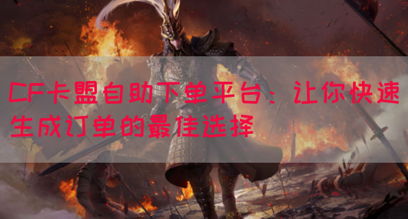 CF卡盟自助下单平台：让你快速生成订单的最佳选择(图1)