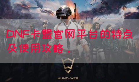 DNF卡盟官网平台的特点及使用攻略。(图1)