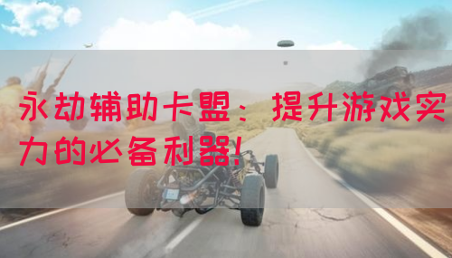 永劫辅助卡盟：提升游戏实力的必备利器！(图1)