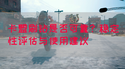 卡盟刷钻是否可靠？稳定性评估与使用建议(图1)