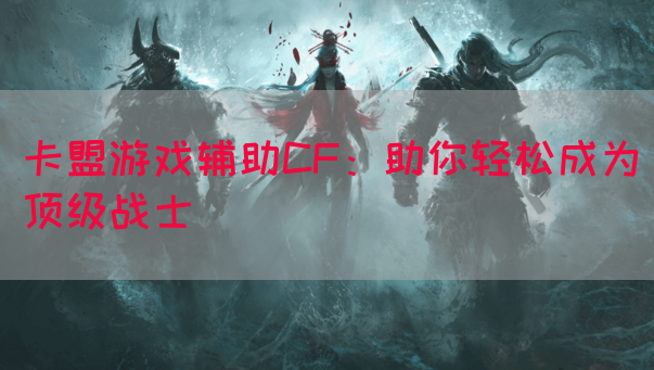 卡盟游戏辅助CF：助你轻松成为顶级战士(图1)
