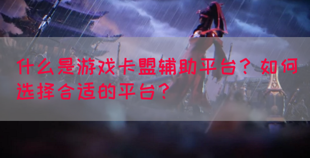 什么是游戏卡盟辅助平台？如何选择合适的平台？(图1)