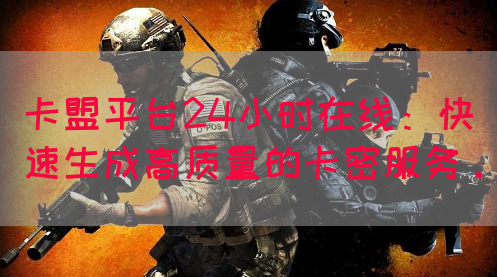 卡盟平台24小时在线：快速生成高质量的卡密服务。(图1)