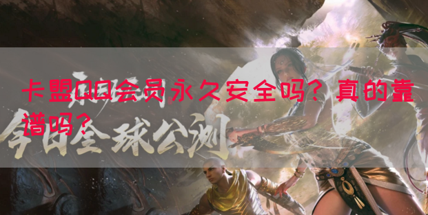 卡盟QQ会员永久安全吗？真的靠谱吗？(图1)