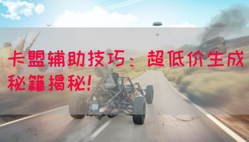 卡盟辅助技巧：超低价生成秘籍揭秘！(图1)
