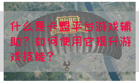 什么是卡盟平台游戏辅助？如何使用它提升游戏技能？