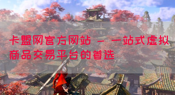 卡盟网官方网站 - 一站式虚拟商品交易平台的首选(图1)
