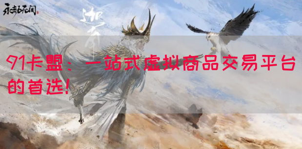 91卡盟：一站式虚拟商品交易平台的首选！(图1)
