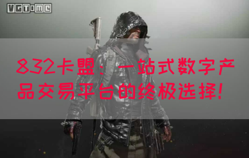 832卡盟：一站式数字产品交易平台的终极选择！(图1)