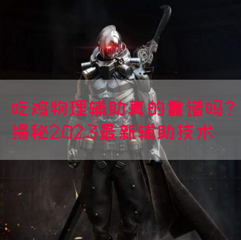 吃鸡物理辅助真的靠谱吗？揭秘2023最新辅助技术(图1)