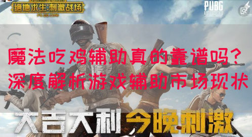 魔法吃鸡辅助真的靠谱吗？深度解析游戏辅助市场现状(图1)