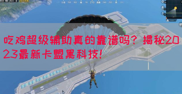吃鸡超级辅助真的靠谱吗？揭秘2023最新卡盟黑科技！(图1)