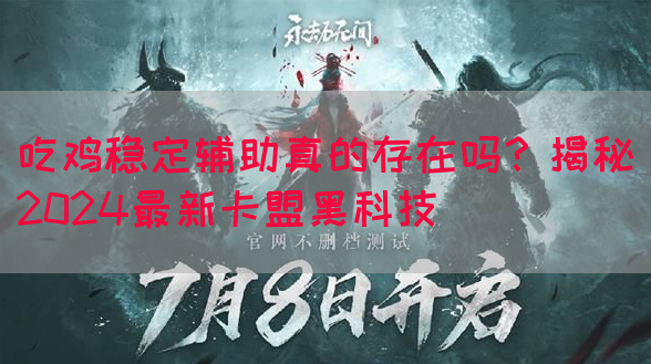 吃鸡稳定辅助真的存在吗？揭秘2024最新卡盟黑科技(图1)