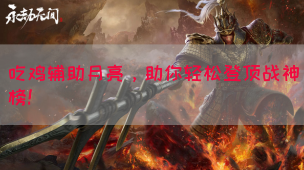 吃鸡辅助月亮，助你轻松登顶战神榜！