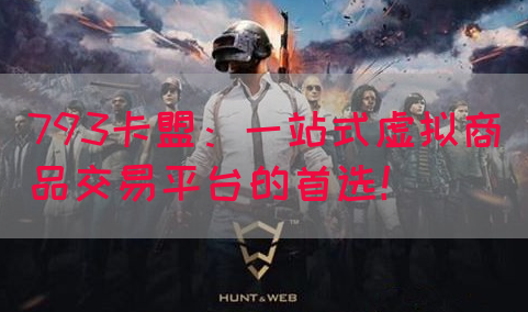 793卡盟：一站式虚拟商品交易平台的首选！(图1)