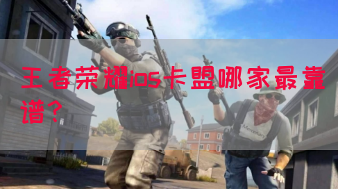 王者荣耀ios卡盟哪家最靠谱？(图1)