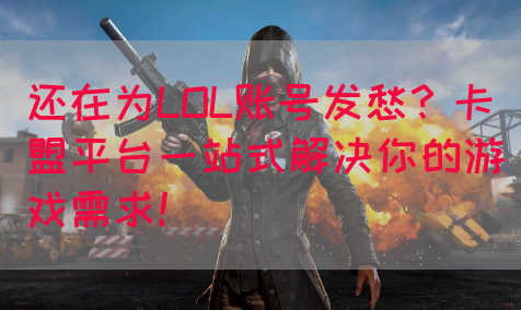 还在为LOL账号发愁？卡盟平台一站式解决你的游戏需求！(图1)